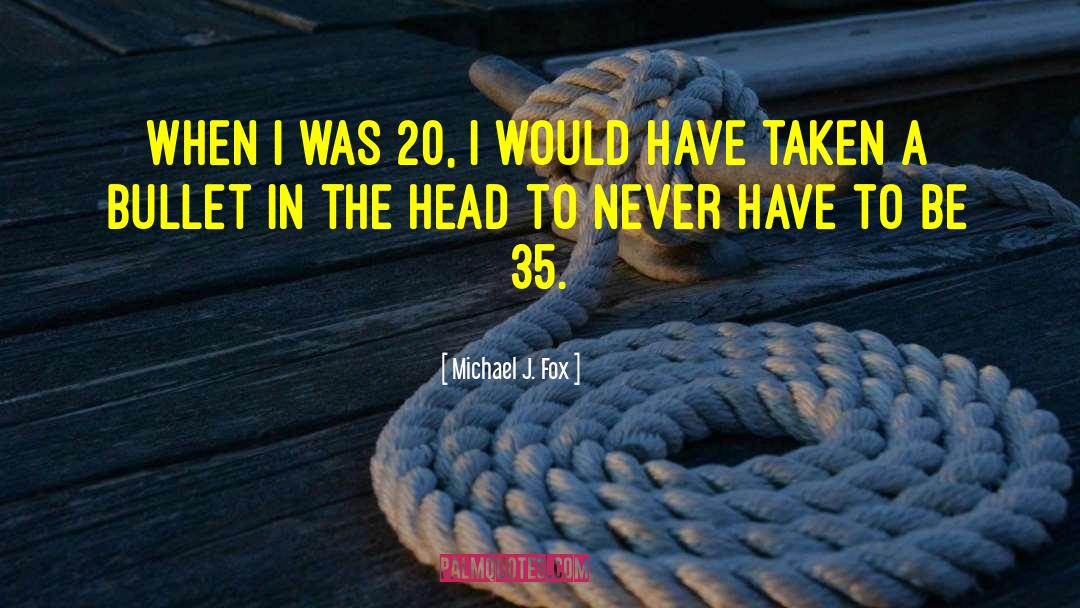 Michael J. Fox Quotes: When I was 20, I