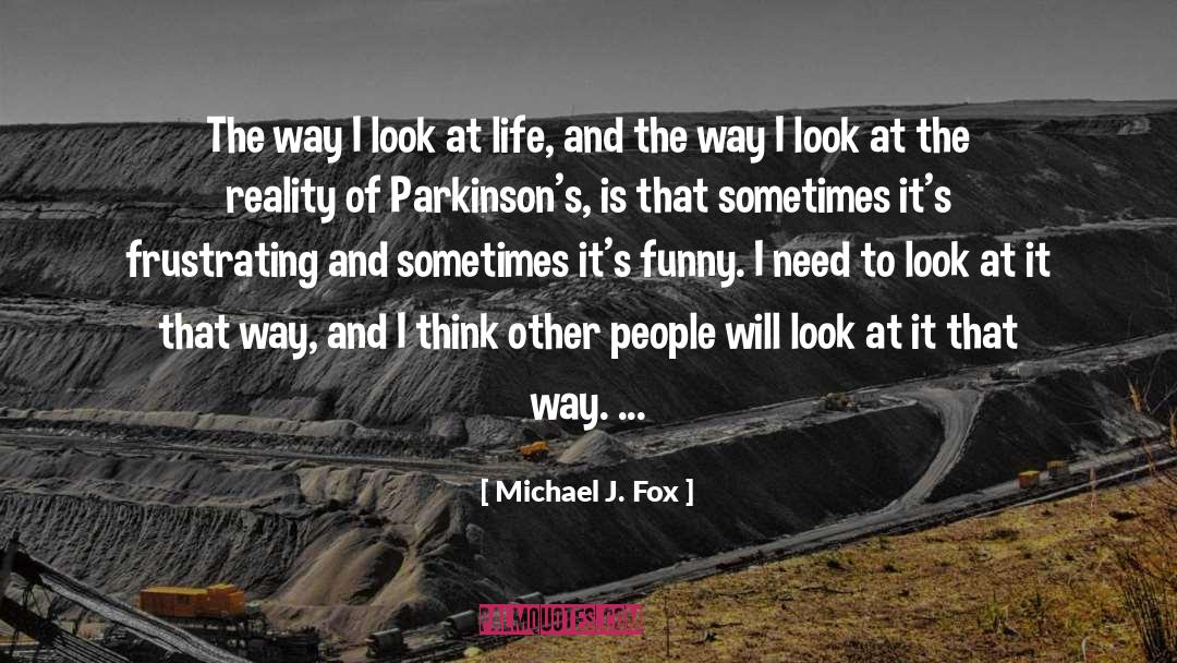 Michael J. Fox Quotes: The way I look at