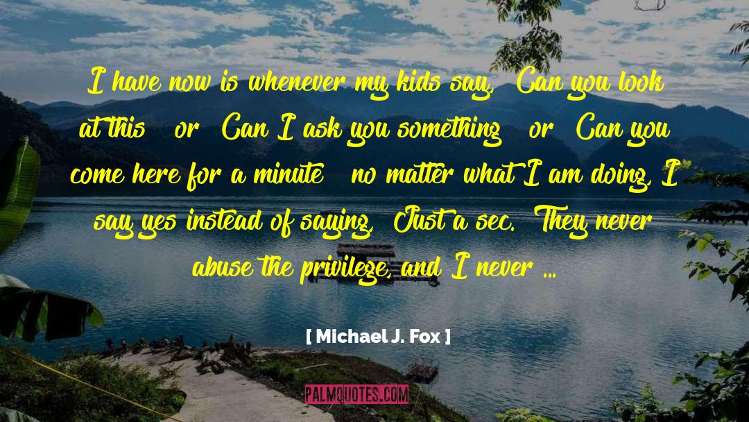 Michael J. Fox Quotes: I have now is whenever