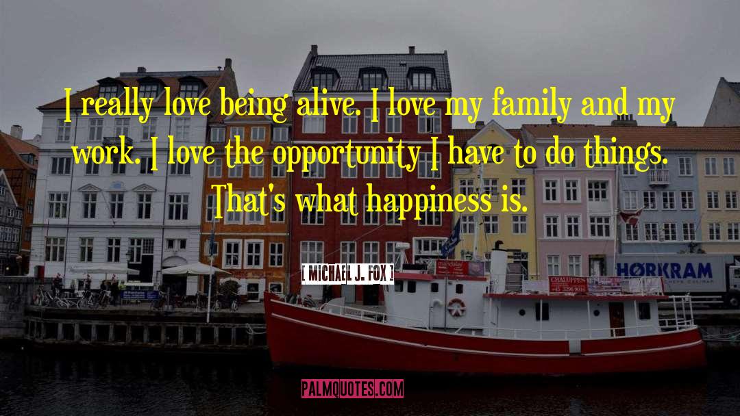 Michael J. Fox Quotes: I really love being alive.