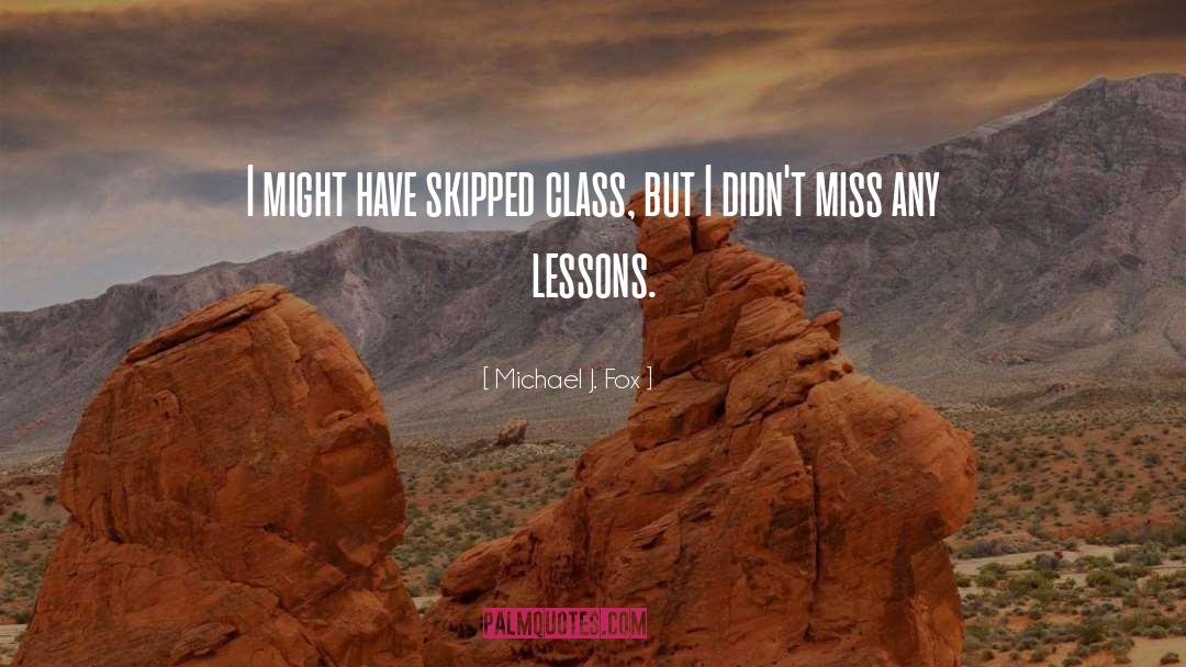 Michael J. Fox Quotes: I might have skipped class,