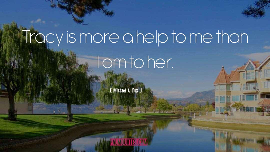 Michael J. Fox Quotes: Tracy is more a help
