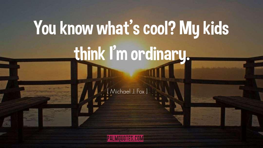 Michael J. Fox Quotes: You know what's cool? My