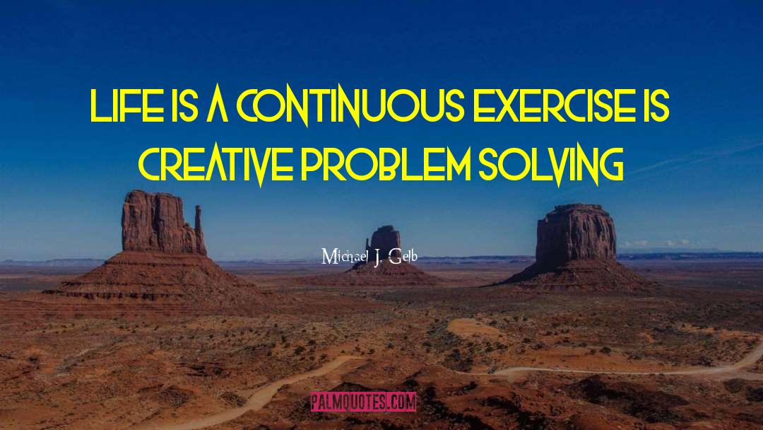 Michael J. Gelb Quotes: life is a continuous exercise