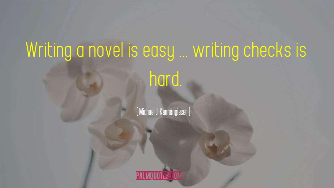 Michael J. Kannengieser Quotes: Writing a novel is easy