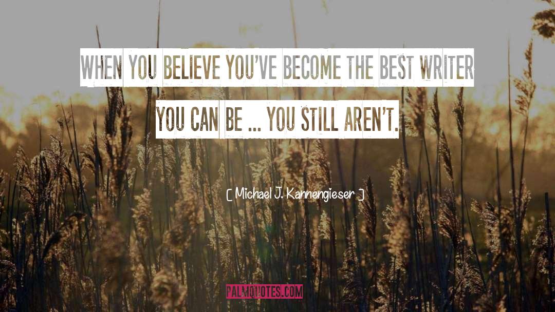 Michael J. Kannengieser Quotes: When you believe you've become