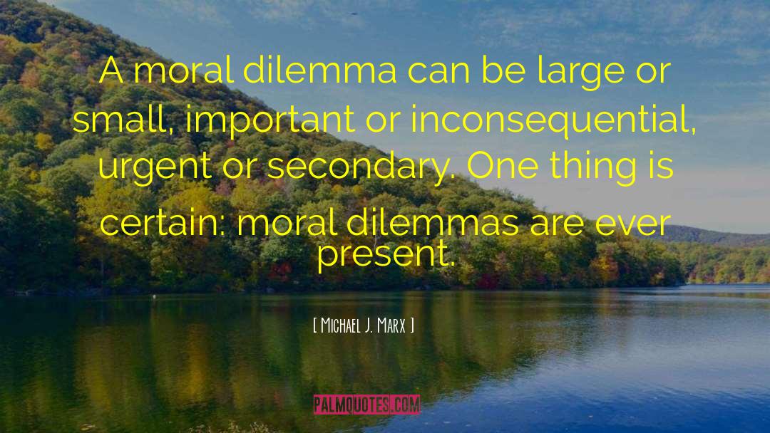 Michael J. Marx Quotes: A moral dilemma can be