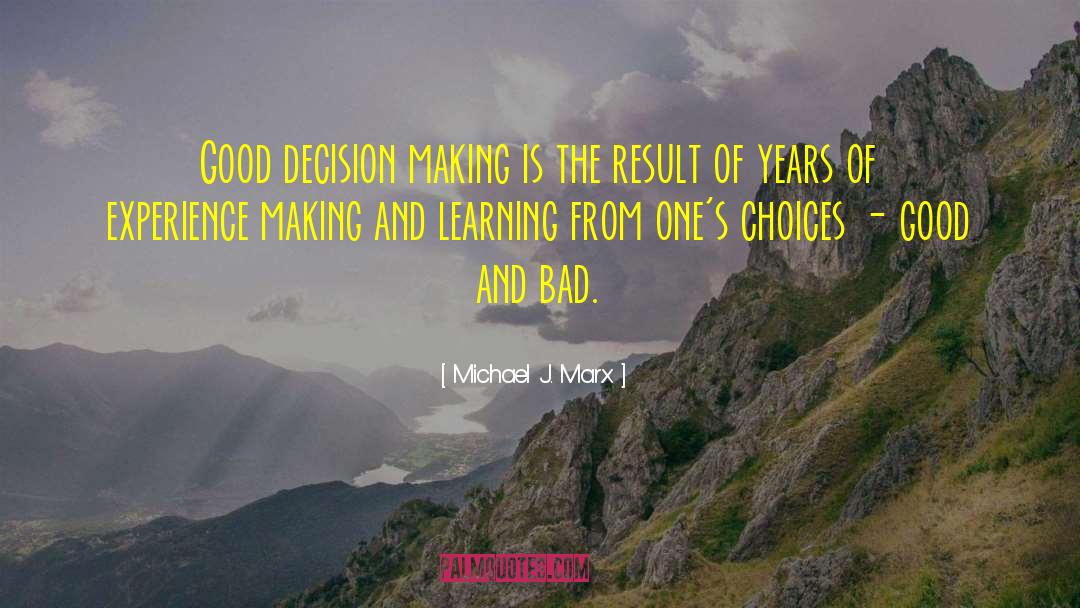 Michael J. Marx Quotes: Good decision making is the