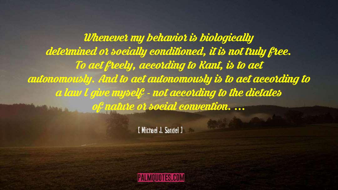 Michael J. Sandel Quotes: Whenever my behavior is biologically