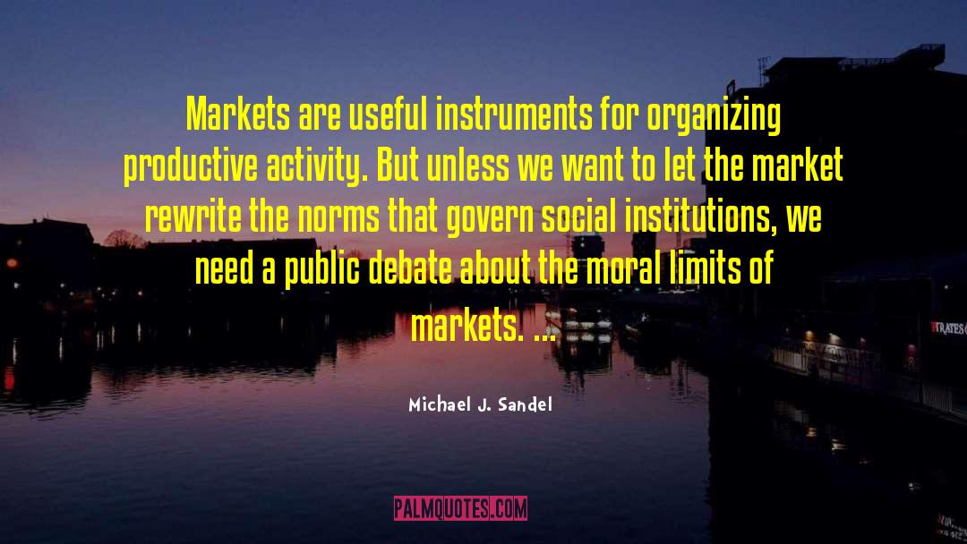 Michael J. Sandel Quotes: Markets are useful instruments for
