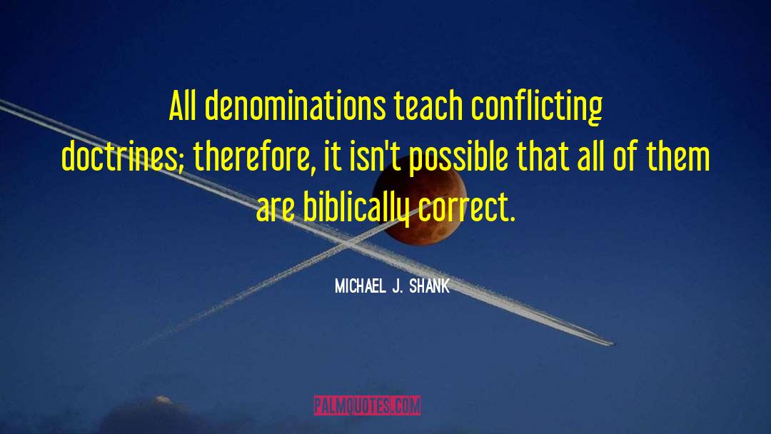 Michael J. Shank Quotes: All denominations teach conflicting doctrines;