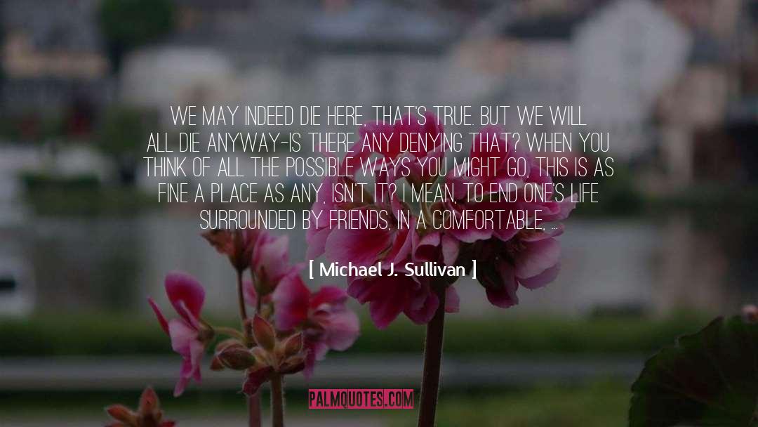 Michael J. Sullivan Quotes: We may indeed die here,