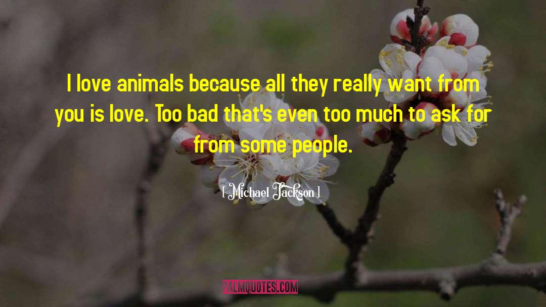 Michael Jackson Quotes: I love animals because all