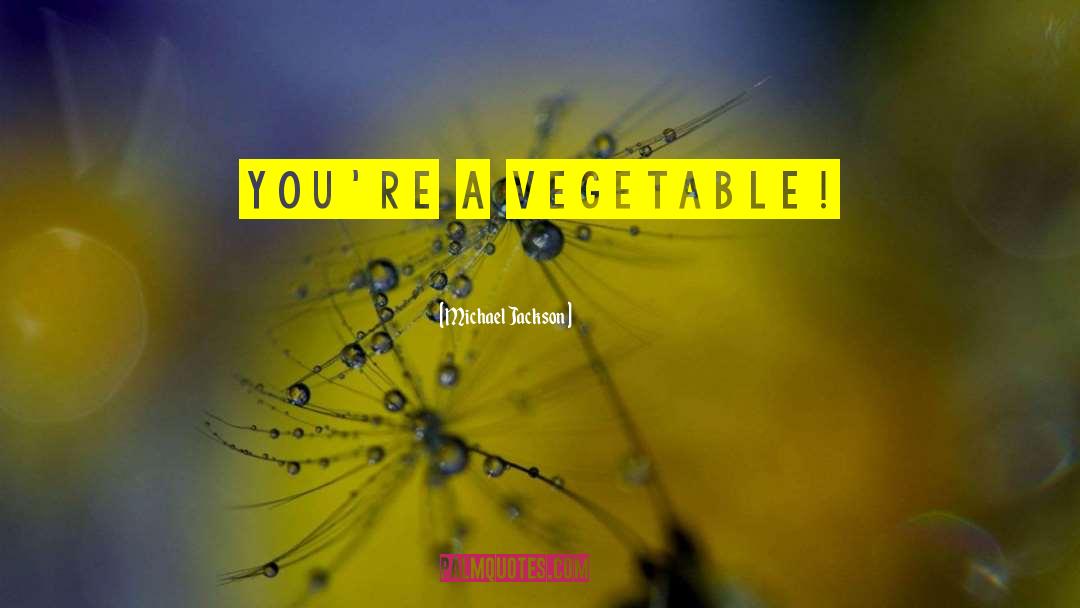 Michael Jackson Quotes: You're a vegetable!