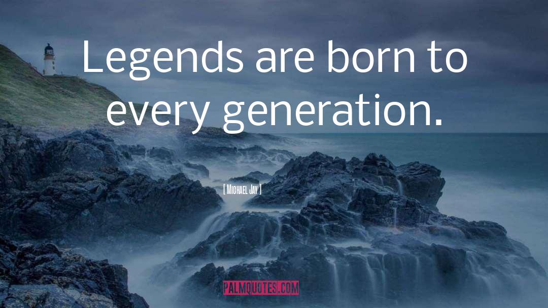 Michael Jay Quotes: Legends are born to every