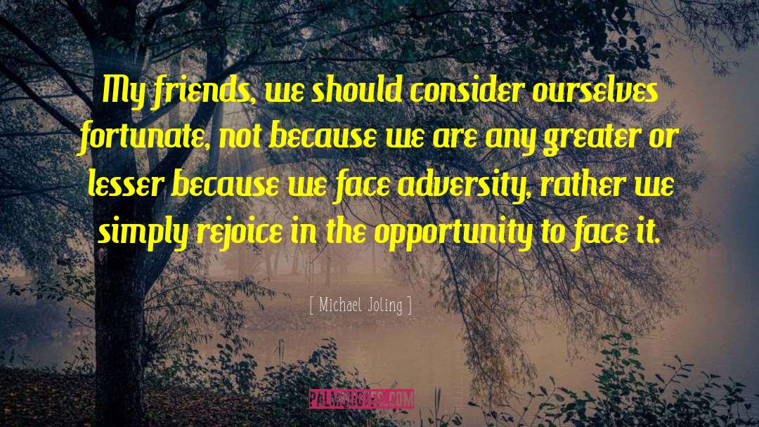 Michael Joling Quotes: My friends, we should consider