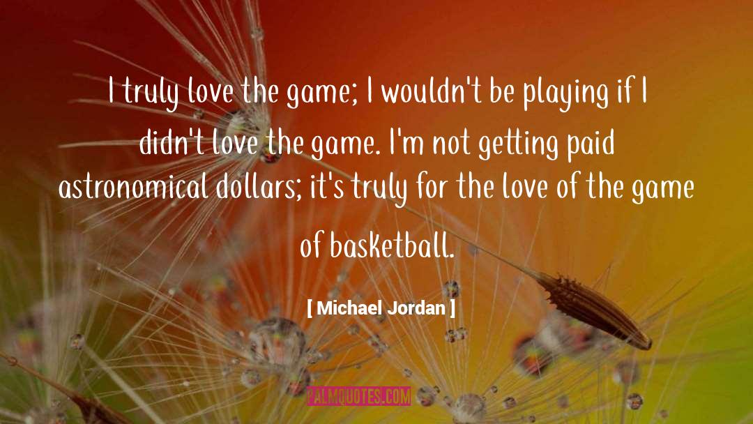 Michael Jordan Quotes: I truly love the game;