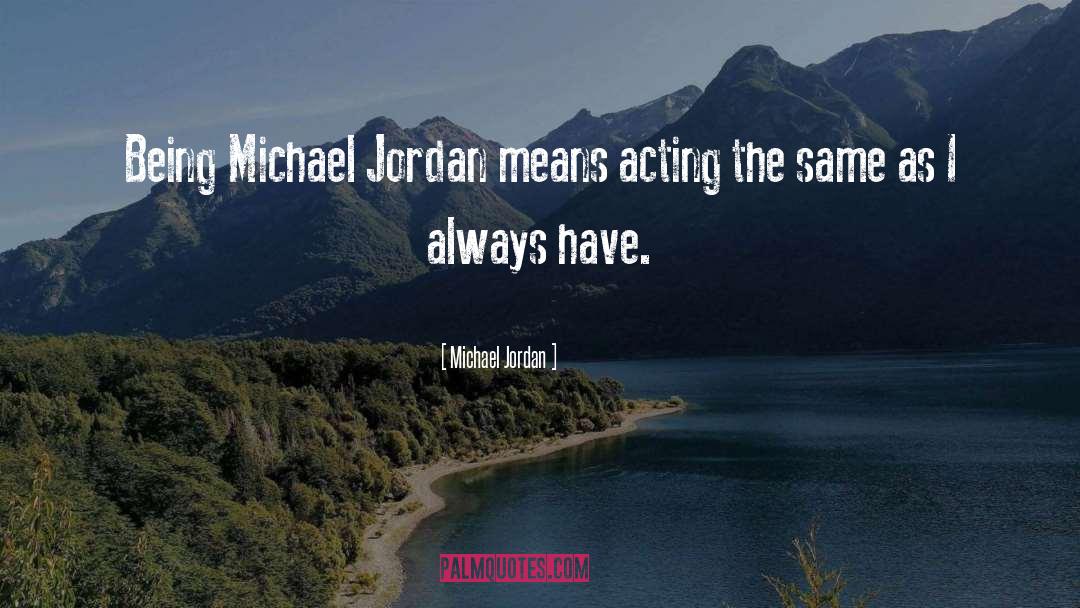 Michael Jordan Quotes: Being Michael Jordan means acting