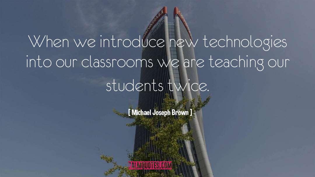 Michael Joseph Brown Quotes: When we introduce new technologies