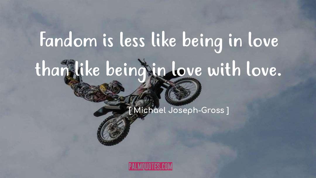 Michael Joseph-Gross Quotes: Fandom is less like being