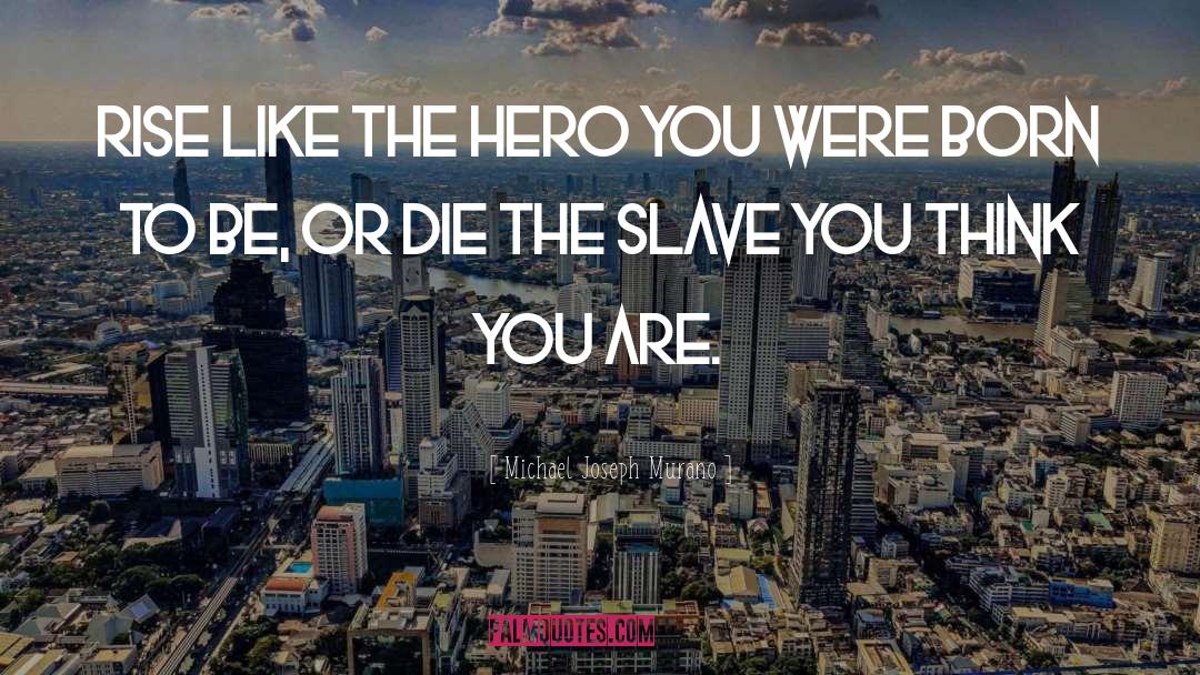 Michael Joseph Murano Quotes: Rise like the hero you