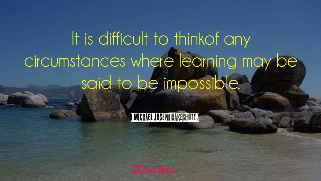 Michael Joseph Oakeshott Quotes: It is difficult to thinkof