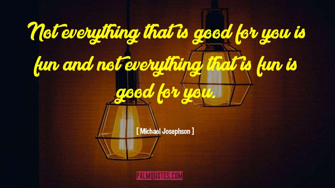 Michael Josephson Quotes: Not everything that is good