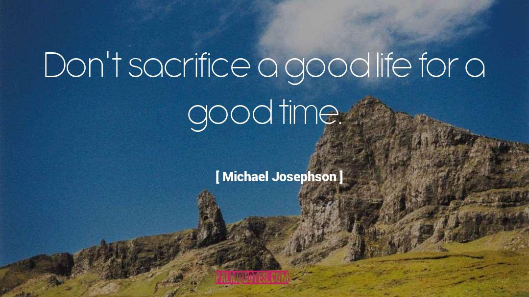 Michael Josephson Quotes: Don't sacrifice a good life