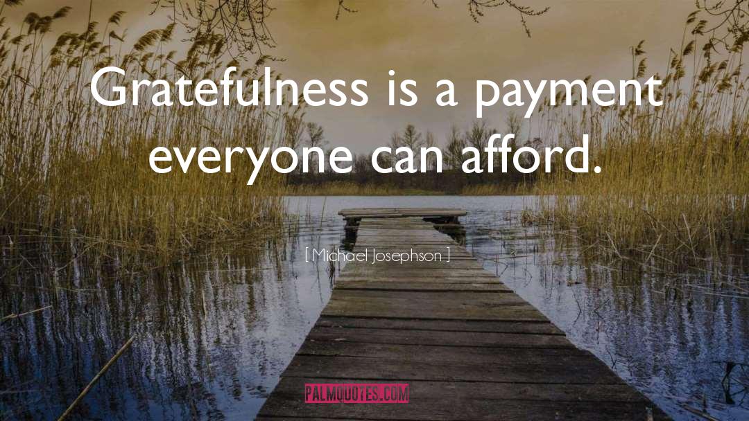 Michael Josephson Quotes: Gratefulness is a payment everyone