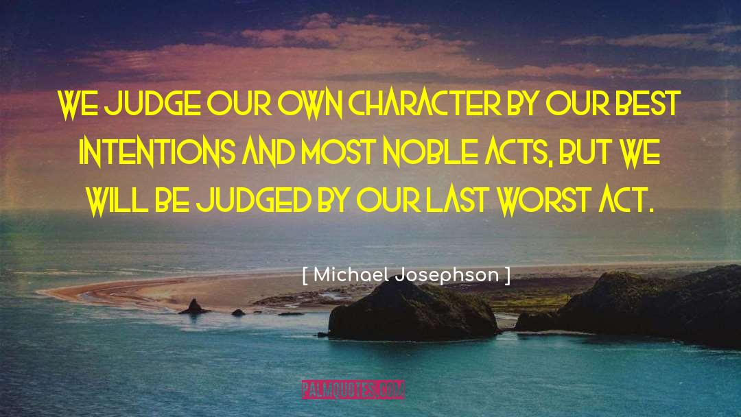 Michael Josephson Quotes: We judge our own character