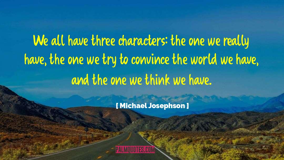 Michael Josephson Quotes: We all have three characters:
