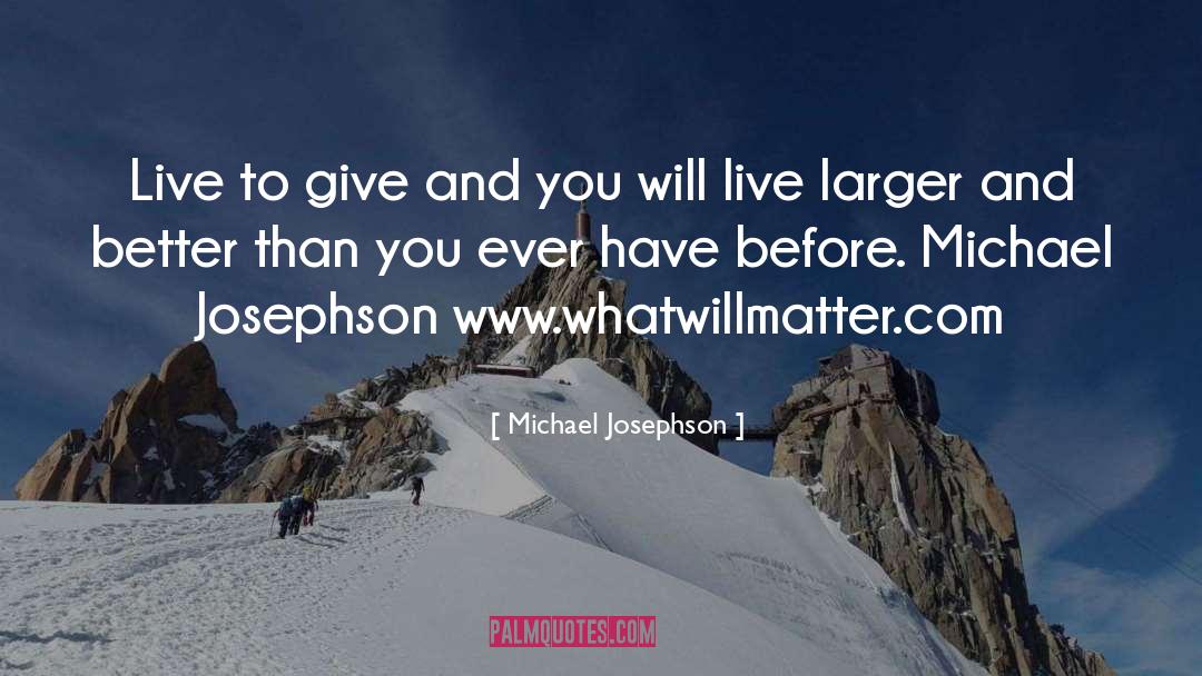 Michael Josephson Quotes: Live to give and you