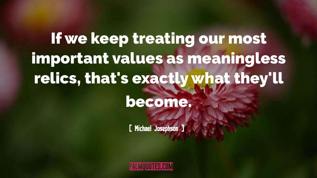 Michael Josephson Quotes: If we keep treating our