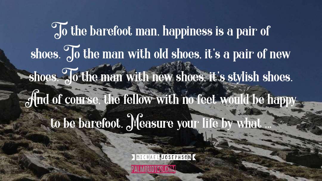 Michael Josephson Quotes: To the barefoot man, happiness