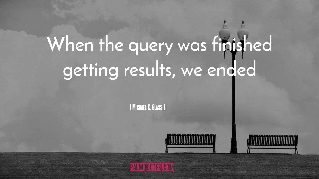 Michael K. Glass Quotes: When the query was finished