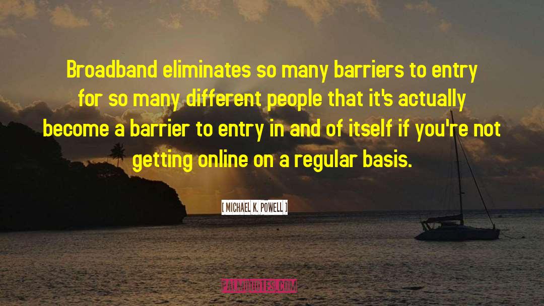 Michael K. Powell Quotes: Broadband eliminates so many barriers