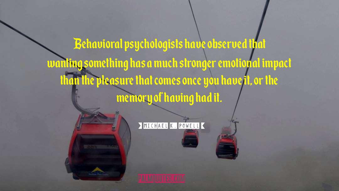 Michael K. Powell Quotes: Behavioral psychologists have observed that