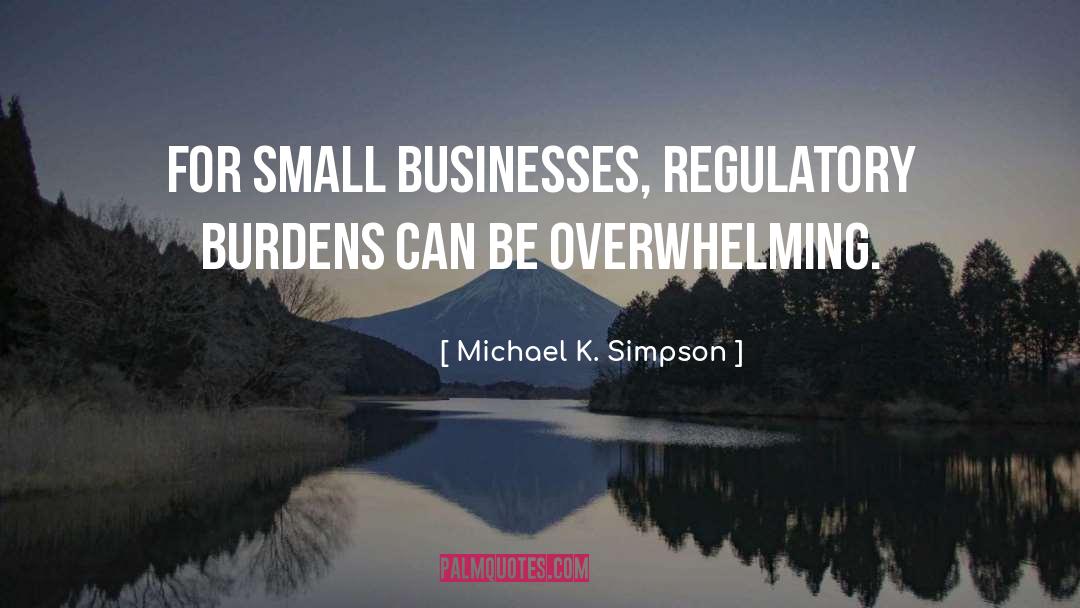 Michael K. Simpson Quotes: For small businesses, regulatory burdens
