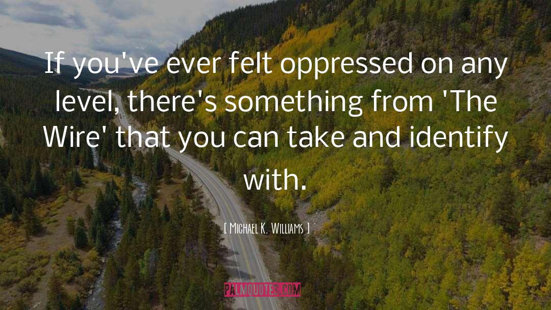 Michael K. Williams Quotes: If you've ever felt oppressed