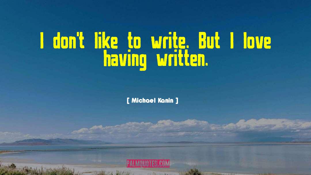 Michael Kanin Quotes: I don't like to write.