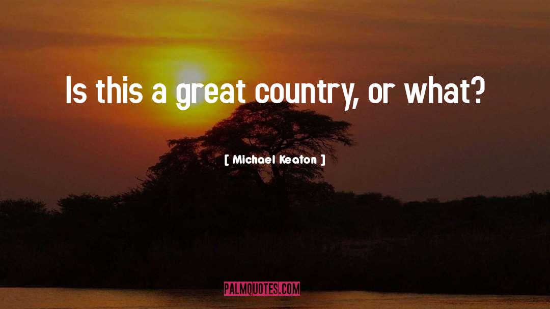 Michael Keaton Quotes: Is this a great country,