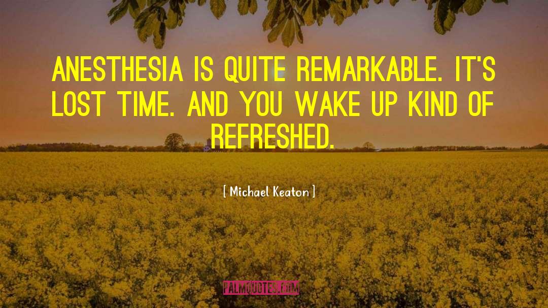 Michael Keaton Quotes: Anesthesia is quite remarkable. It's