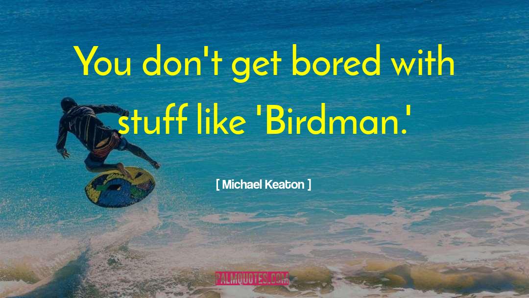 Michael Keaton Quotes: You don't get bored with