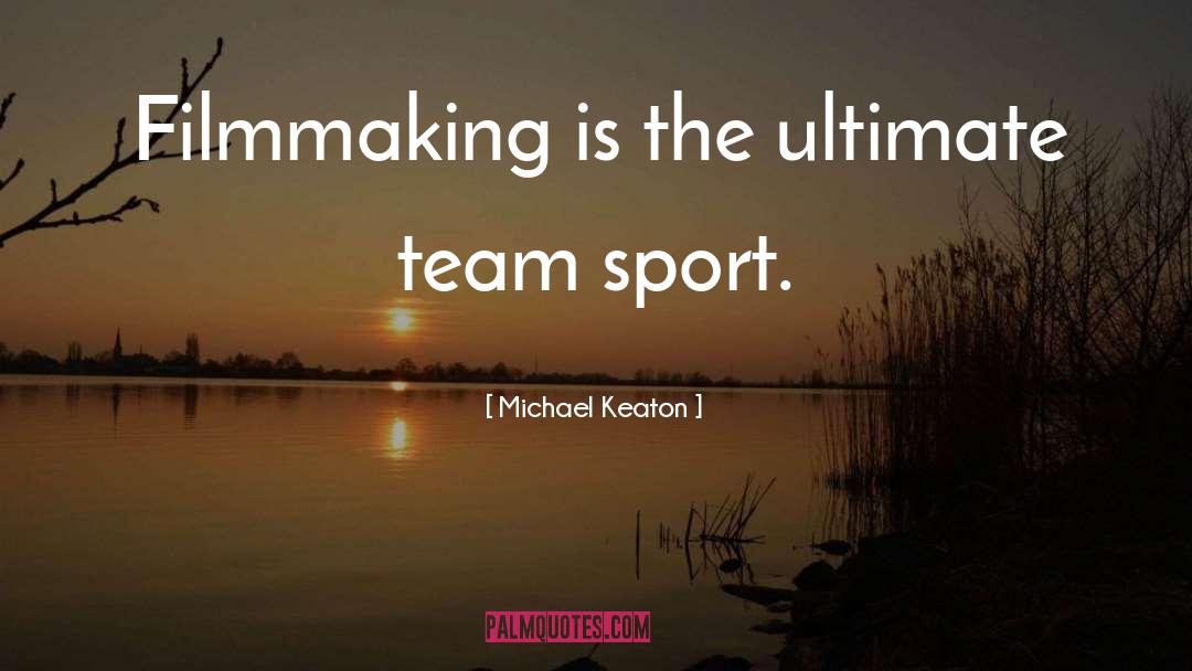 Michael Keaton Quotes: Filmmaking is the ultimate team