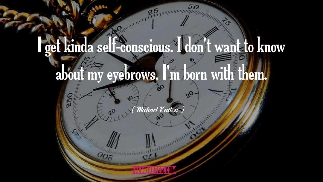 Michael Keaton Quotes: I get kinda self-conscious. I