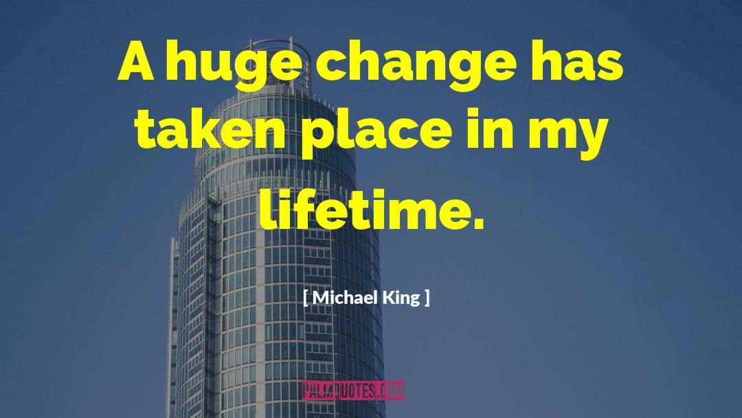 Michael King Quotes: A huge change has taken