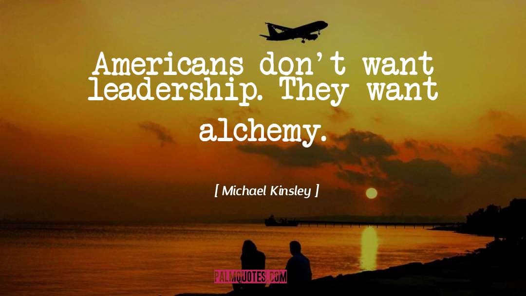 Michael Kinsley Quotes: Americans don't want leadership. They