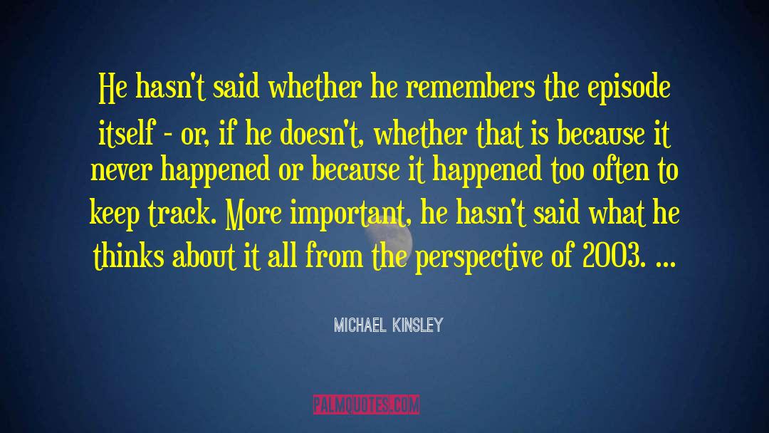 Michael Kinsley Quotes: He hasn't said whether he