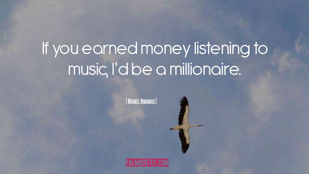 Michael Kiwanuka Quotes: If you earned money listening