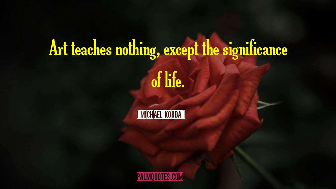 Michael Korda Quotes: Art teaches nothing, except the